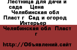 Лестница для дачи и сада. › Цена ­ 17 000 - Челябинская обл., Пласт г. Сад и огород » Интерьер   . Челябинская обл.,Пласт г.